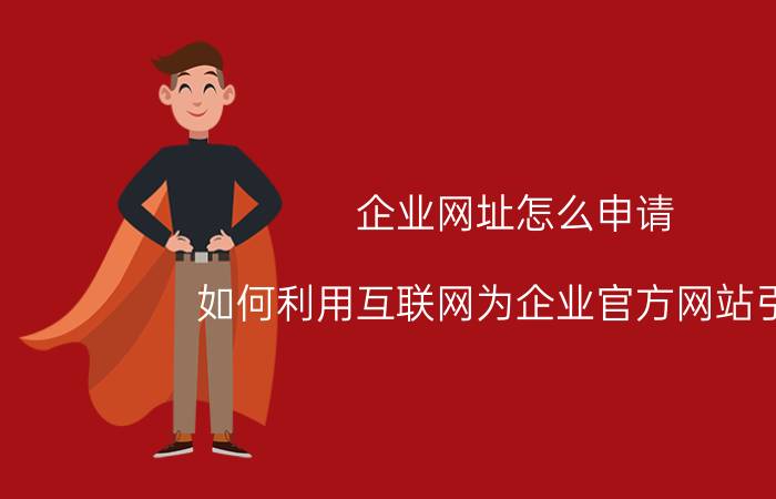 企业网址怎么申请 如何利用互联网为企业官方网站引流？